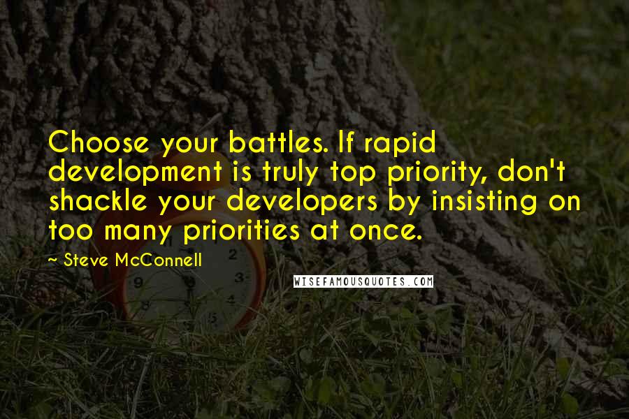 Steve McConnell Quotes: Choose your battles. If rapid development is truly top priority, don't shackle your developers by insisting on too many priorities at once.