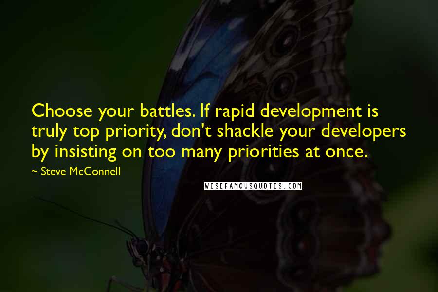 Steve McConnell Quotes: Choose your battles. If rapid development is truly top priority, don't shackle your developers by insisting on too many priorities at once.