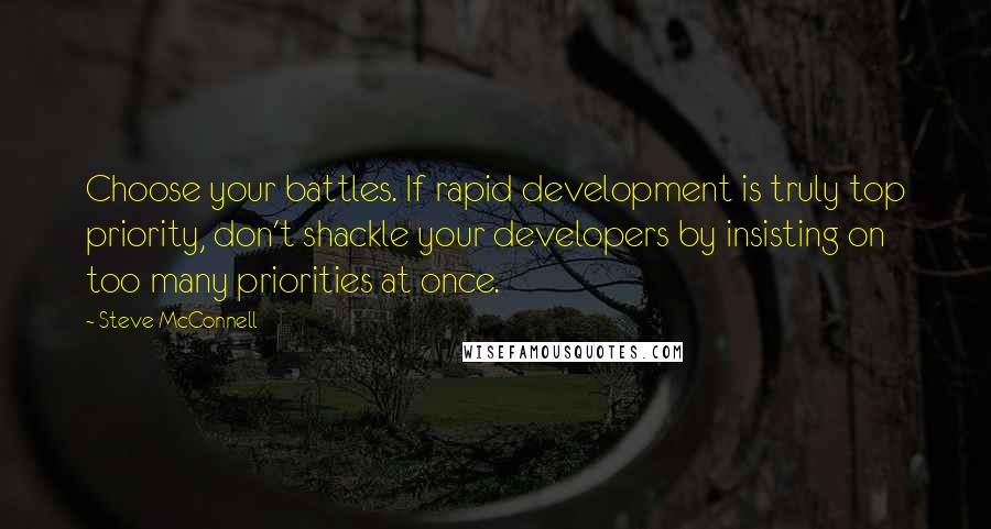 Steve McConnell Quotes: Choose your battles. If rapid development is truly top priority, don't shackle your developers by insisting on too many priorities at once.