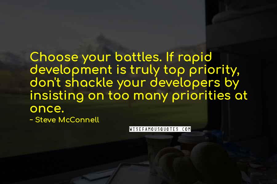 Steve McConnell Quotes: Choose your battles. If rapid development is truly top priority, don't shackle your developers by insisting on too many priorities at once.