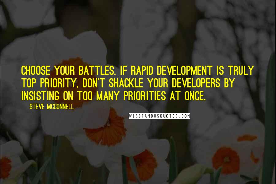 Steve McConnell Quotes: Choose your battles. If rapid development is truly top priority, don't shackle your developers by insisting on too many priorities at once.