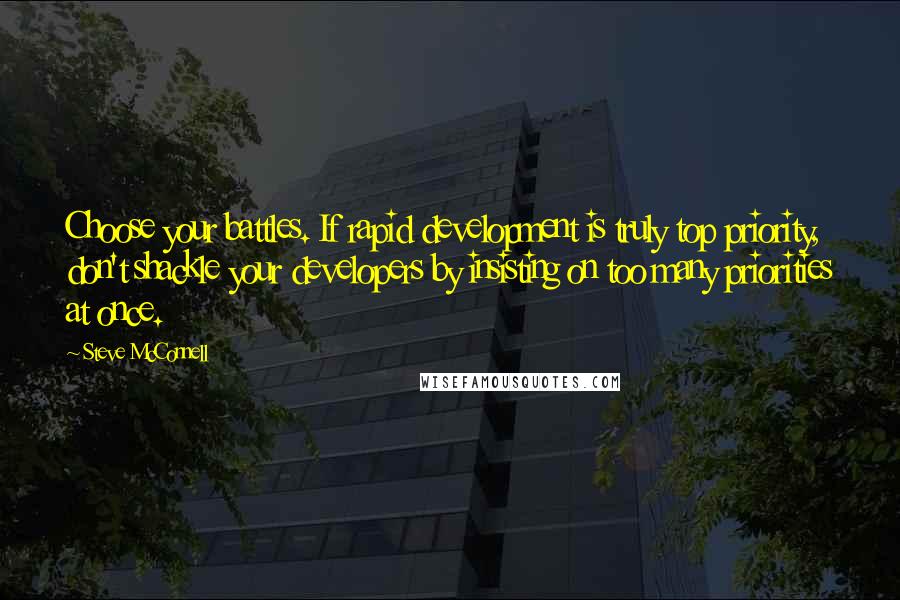 Steve McConnell Quotes: Choose your battles. If rapid development is truly top priority, don't shackle your developers by insisting on too many priorities at once.