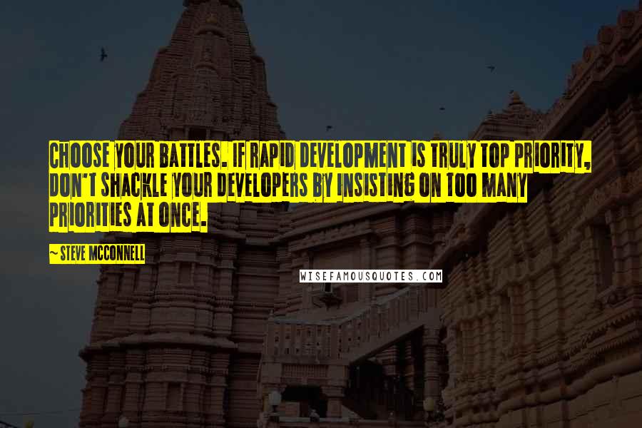 Steve McConnell Quotes: Choose your battles. If rapid development is truly top priority, don't shackle your developers by insisting on too many priorities at once.