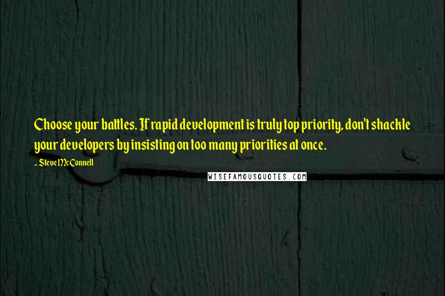 Steve McConnell Quotes: Choose your battles. If rapid development is truly top priority, don't shackle your developers by insisting on too many priorities at once.