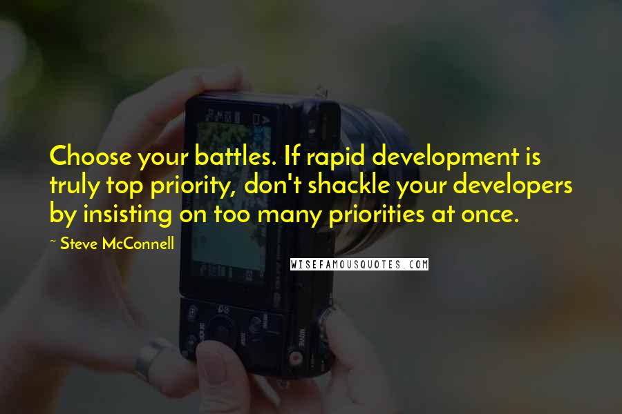 Steve McConnell Quotes: Choose your battles. If rapid development is truly top priority, don't shackle your developers by insisting on too many priorities at once.