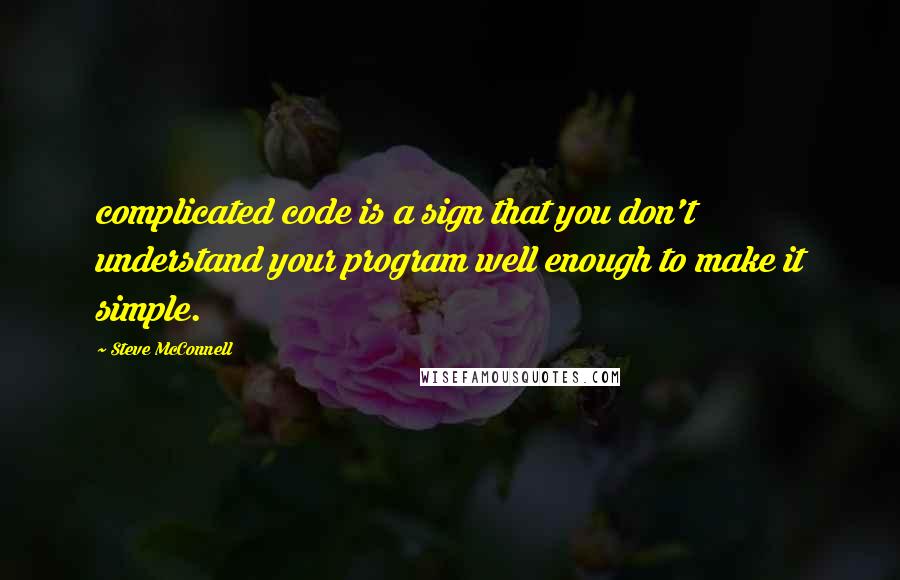 Steve McConnell Quotes: complicated code is a sign that you don't understand your program well enough to make it simple.