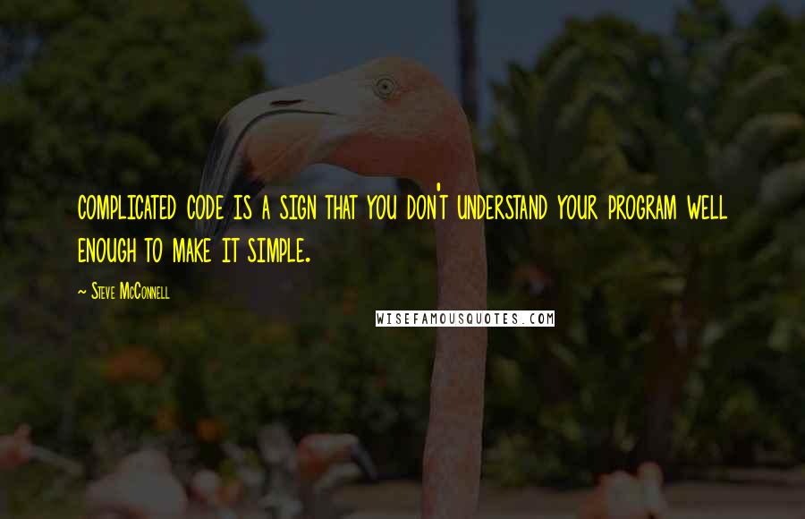Steve McConnell Quotes: complicated code is a sign that you don't understand your program well enough to make it simple.