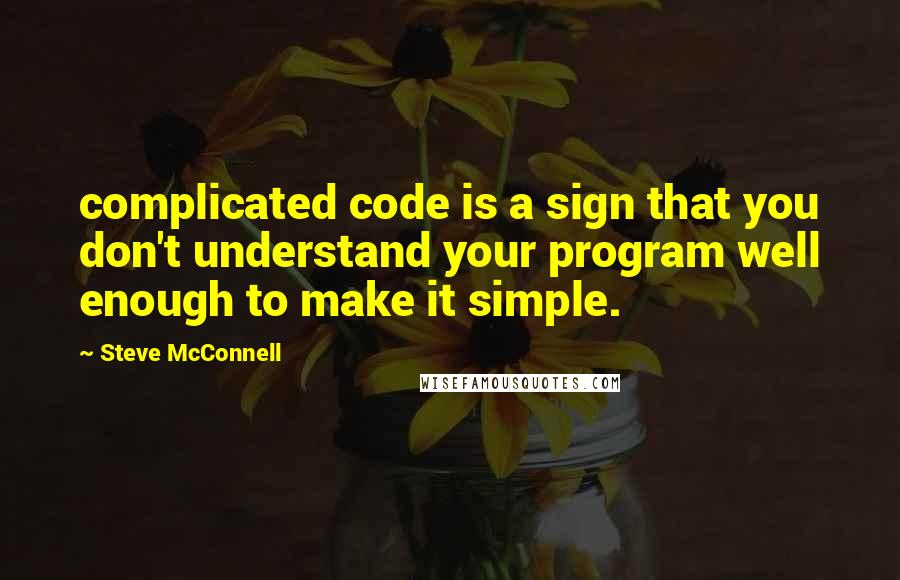 Steve McConnell Quotes: complicated code is a sign that you don't understand your program well enough to make it simple.
