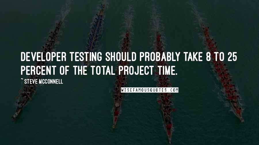 Steve McConnell Quotes: developer testing should probably take 8 to 25 percent of the total project time.