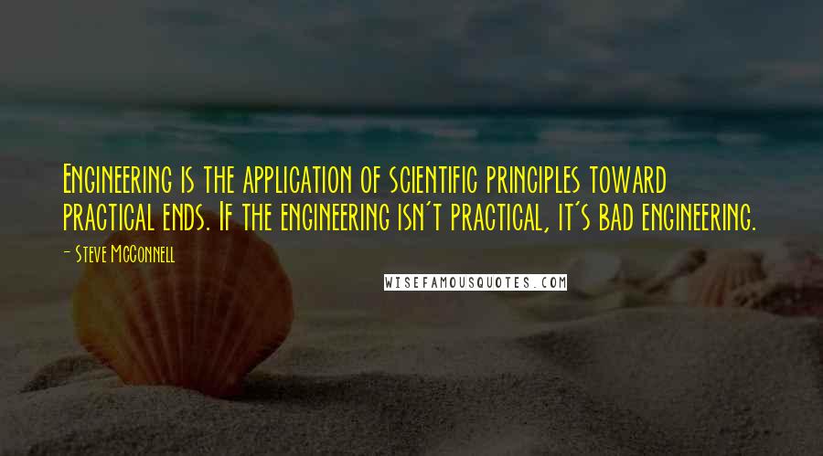 Steve McConnell Quotes: Engineering is the application of scientific principles toward practical ends. If the engineering isn't practical, it's bad engineering.