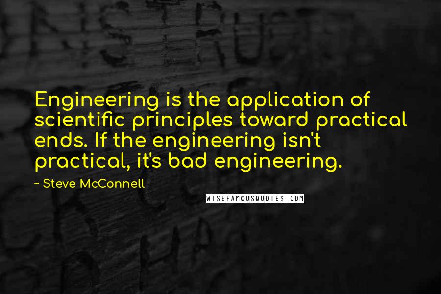 Steve McConnell Quotes: Engineering is the application of scientific principles toward practical ends. If the engineering isn't practical, it's bad engineering.