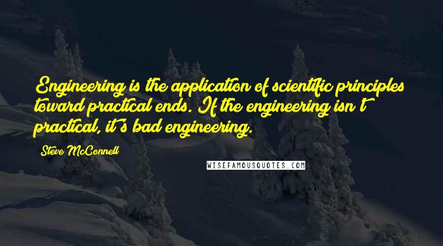 Steve McConnell Quotes: Engineering is the application of scientific principles toward practical ends. If the engineering isn't practical, it's bad engineering.
