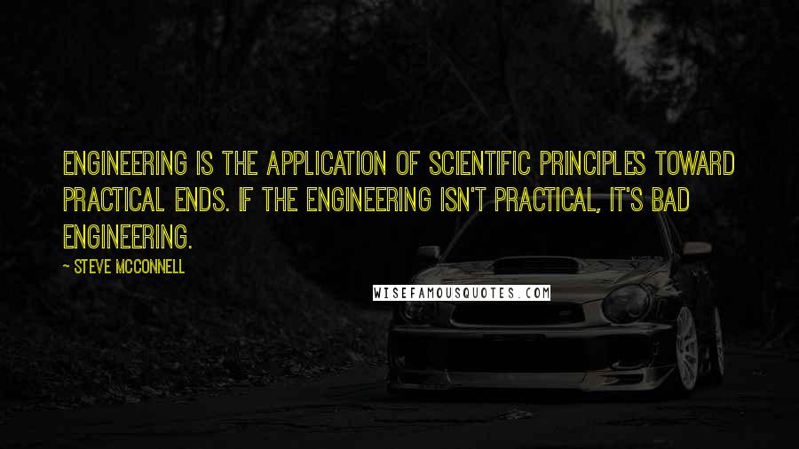 Steve McConnell Quotes: Engineering is the application of scientific principles toward practical ends. If the engineering isn't practical, it's bad engineering.