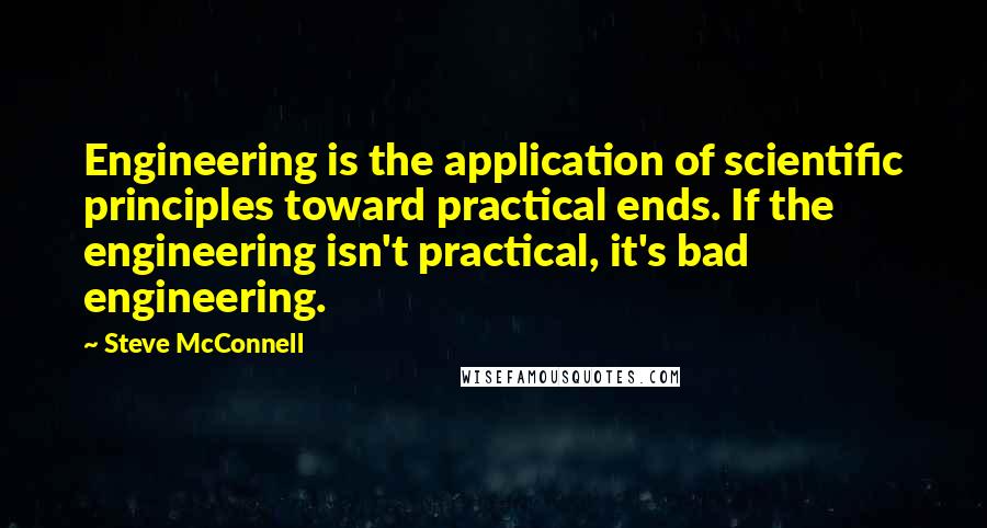 Steve McConnell Quotes: Engineering is the application of scientific principles toward practical ends. If the engineering isn't practical, it's bad engineering.