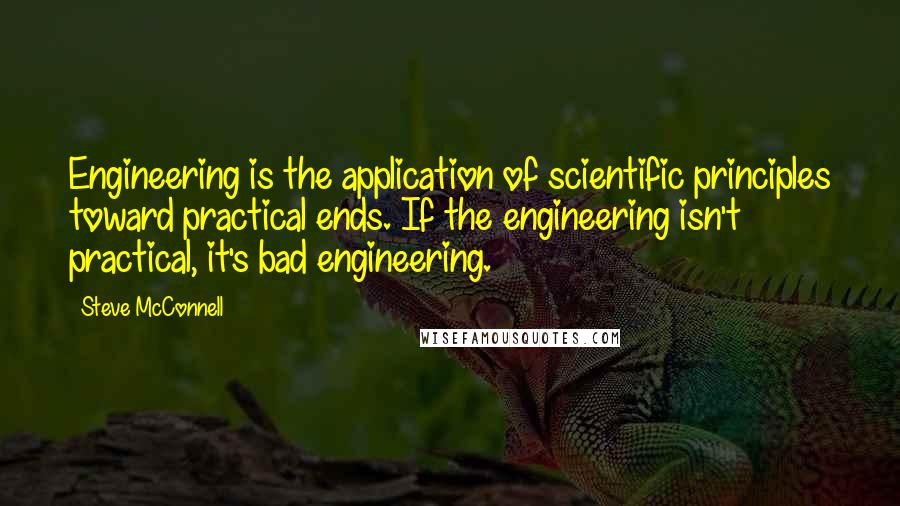 Steve McConnell Quotes: Engineering is the application of scientific principles toward practical ends. If the engineering isn't practical, it's bad engineering.