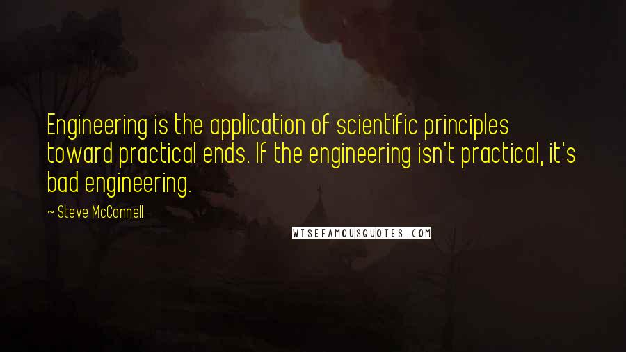 Steve McConnell Quotes: Engineering is the application of scientific principles toward practical ends. If the engineering isn't practical, it's bad engineering.