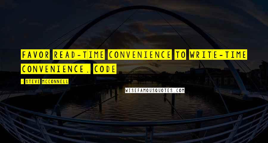 Steve McConnell Quotes: Favor read-time convenience to write-time convenience. Code