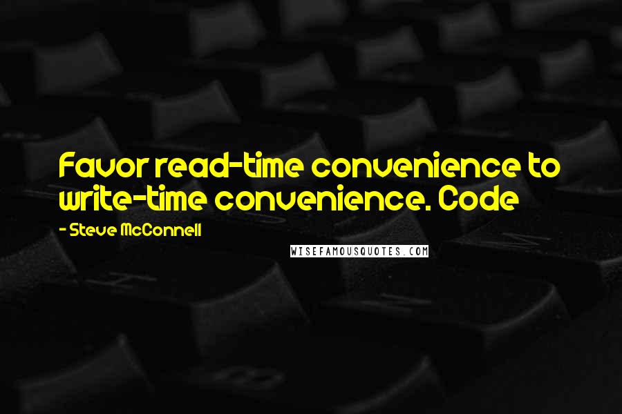 Steve McConnell Quotes: Favor read-time convenience to write-time convenience. Code