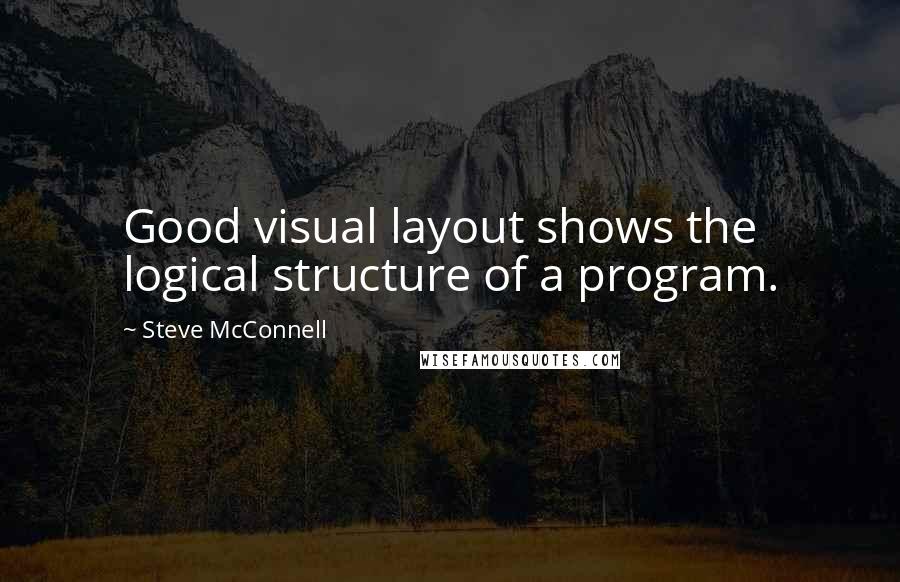 Steve McConnell Quotes: Good visual layout shows the logical structure of a program.