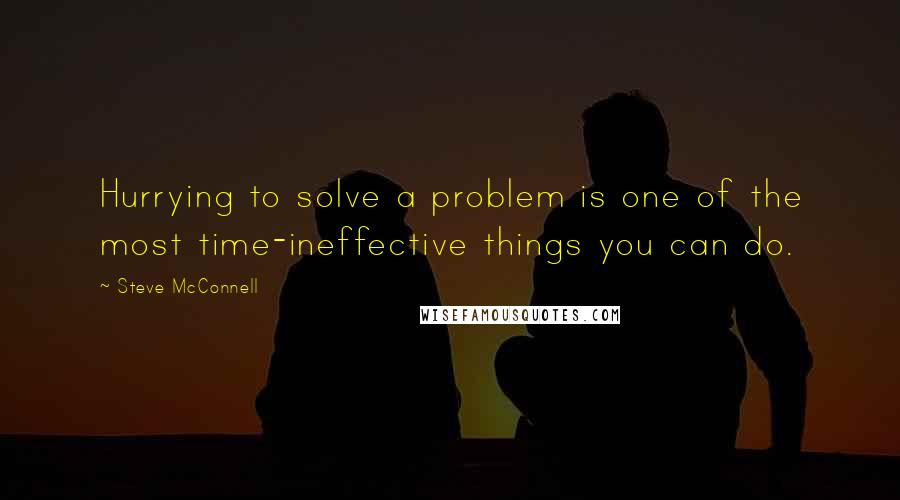 Steve McConnell Quotes: Hurrying to solve a problem is one of the most time-ineffective things you can do.