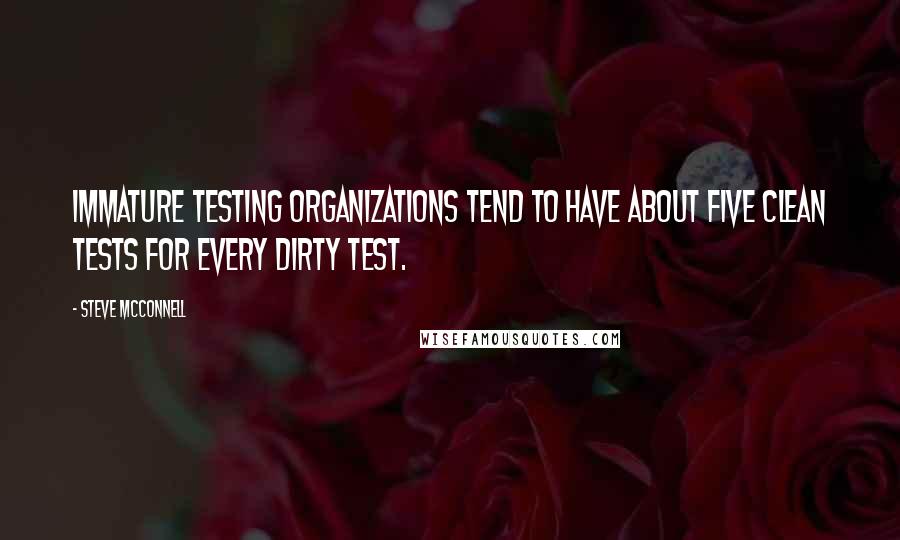 Steve McConnell Quotes: Immature testing organizations tend to have about five clean tests for every dirty test.