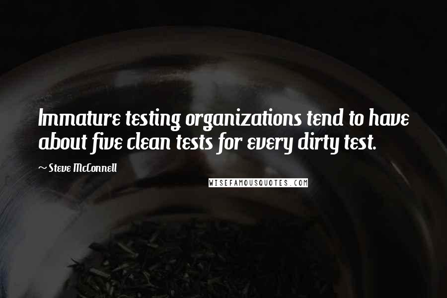 Steve McConnell Quotes: Immature testing organizations tend to have about five clean tests for every dirty test.