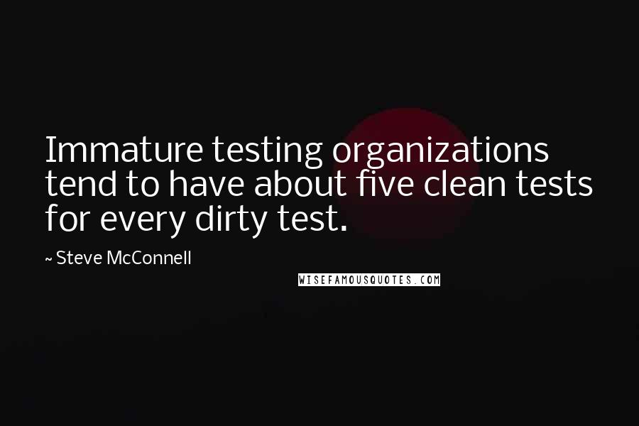 Steve McConnell Quotes: Immature testing organizations tend to have about five clean tests for every dirty test.