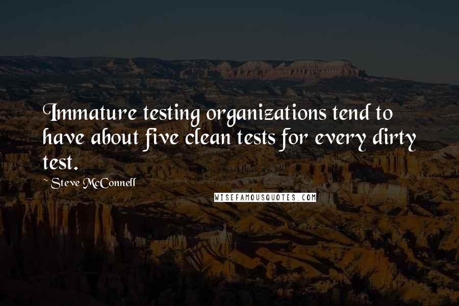 Steve McConnell Quotes: Immature testing organizations tend to have about five clean tests for every dirty test.