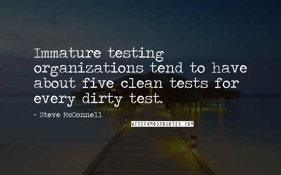 Steve McConnell Quotes: Immature testing organizations tend to have about five clean tests for every dirty test.