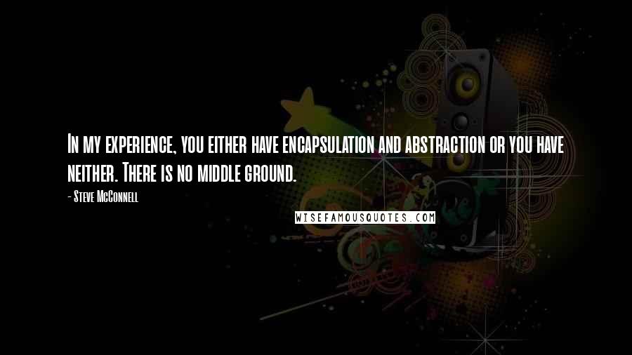 Steve McConnell Quotes: In my experience, you either have encapsulation and abstraction or you have neither. There is no middle ground.