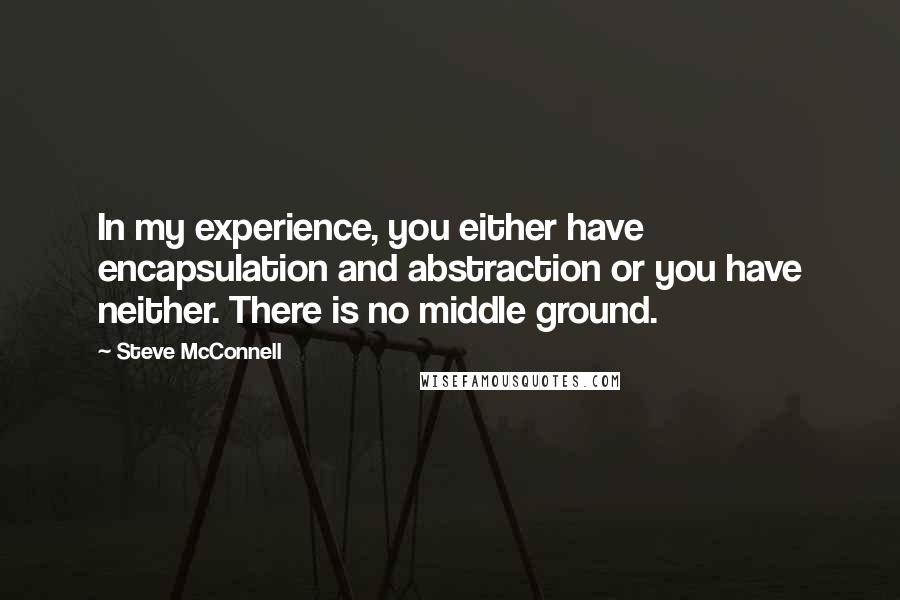 Steve McConnell Quotes: In my experience, you either have encapsulation and abstraction or you have neither. There is no middle ground.