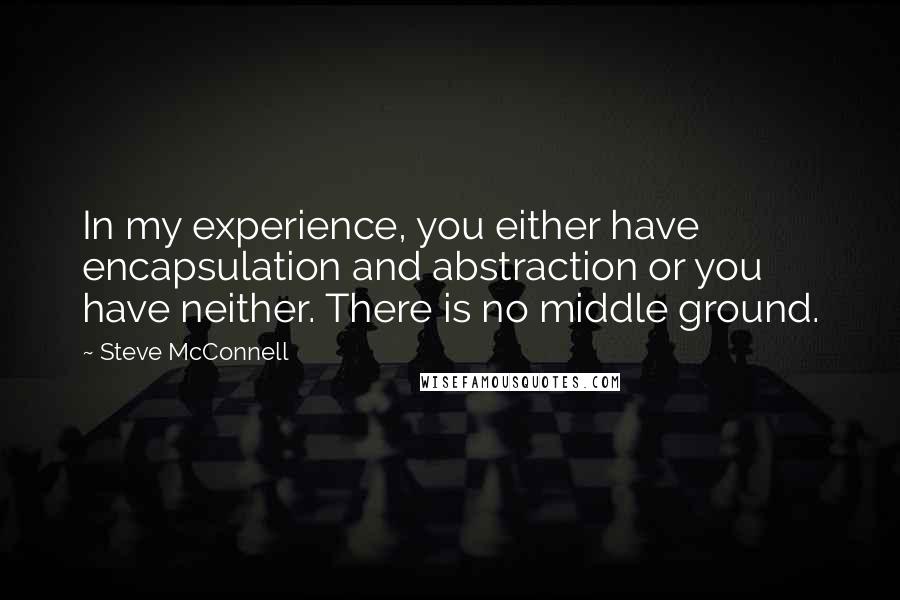Steve McConnell Quotes: In my experience, you either have encapsulation and abstraction or you have neither. There is no middle ground.
