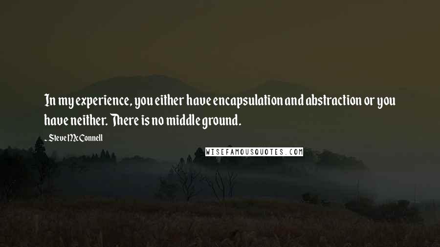 Steve McConnell Quotes: In my experience, you either have encapsulation and abstraction or you have neither. There is no middle ground.