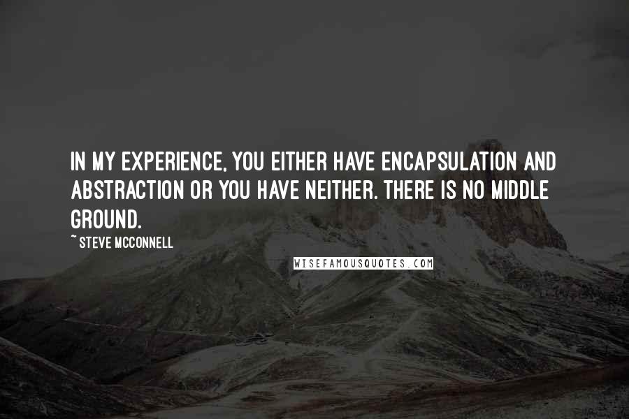 Steve McConnell Quotes: In my experience, you either have encapsulation and abstraction or you have neither. There is no middle ground.