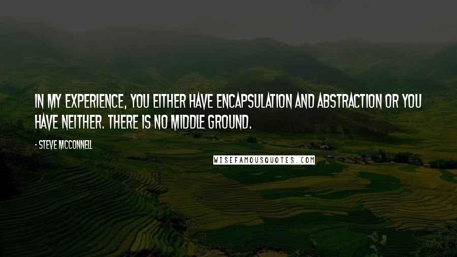 Steve McConnell Quotes: In my experience, you either have encapsulation and abstraction or you have neither. There is no middle ground.