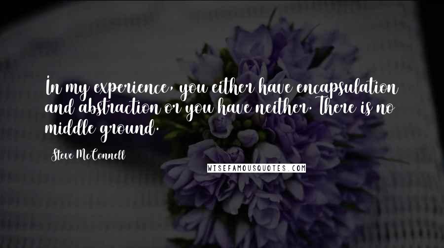 Steve McConnell Quotes: In my experience, you either have encapsulation and abstraction or you have neither. There is no middle ground.