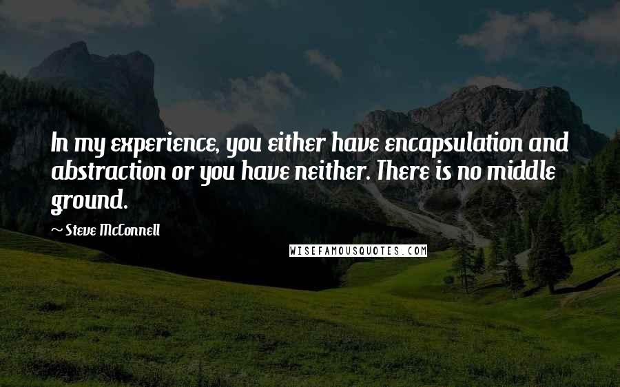 Steve McConnell Quotes: In my experience, you either have encapsulation and abstraction or you have neither. There is no middle ground.