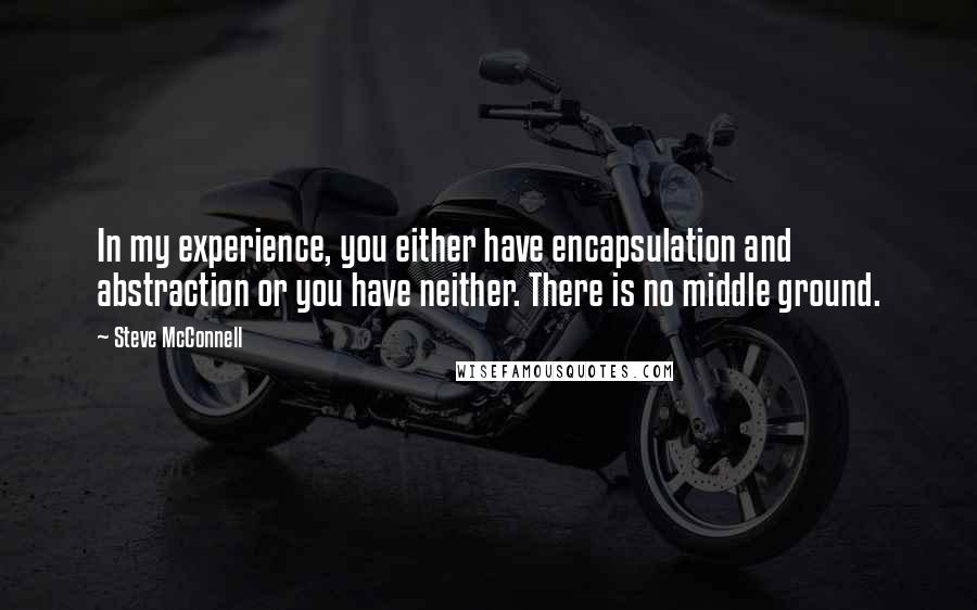 Steve McConnell Quotes: In my experience, you either have encapsulation and abstraction or you have neither. There is no middle ground.