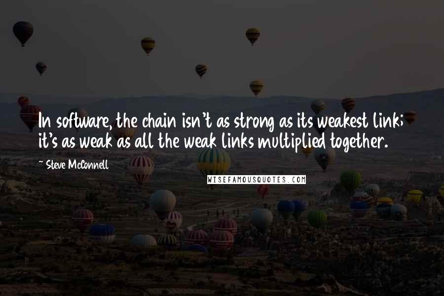 Steve McConnell Quotes: In software, the chain isn't as strong as its weakest link; it's as weak as all the weak links multiplied together.