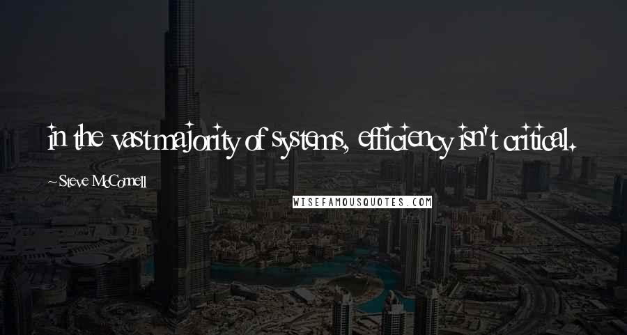 Steve McConnell Quotes: in the vast majority of systems, efficiency isn't critical.