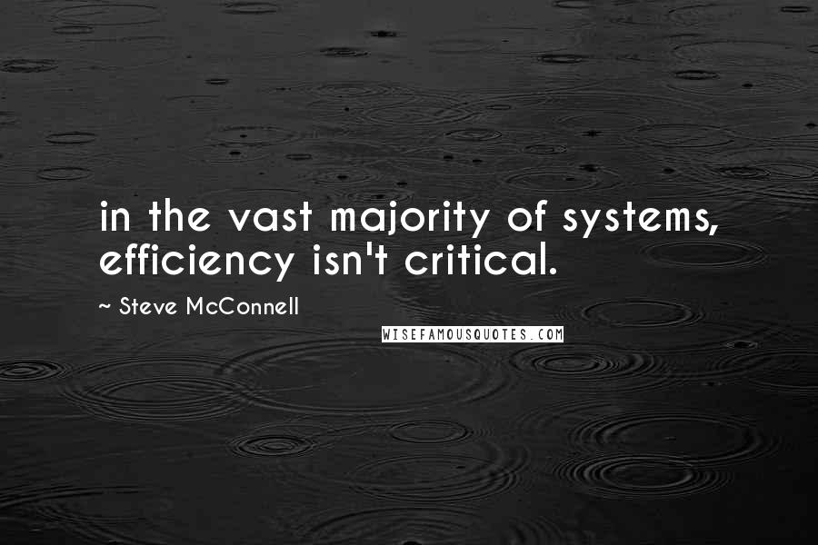 Steve McConnell Quotes: in the vast majority of systems, efficiency isn't critical.