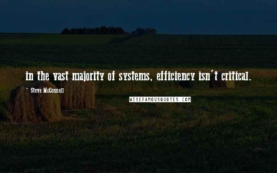 Steve McConnell Quotes: in the vast majority of systems, efficiency isn't critical.