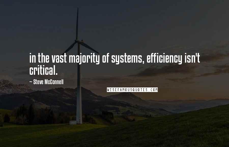 Steve McConnell Quotes: in the vast majority of systems, efficiency isn't critical.