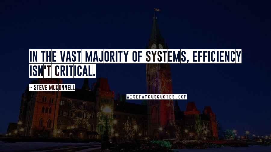 Steve McConnell Quotes: in the vast majority of systems, efficiency isn't critical.