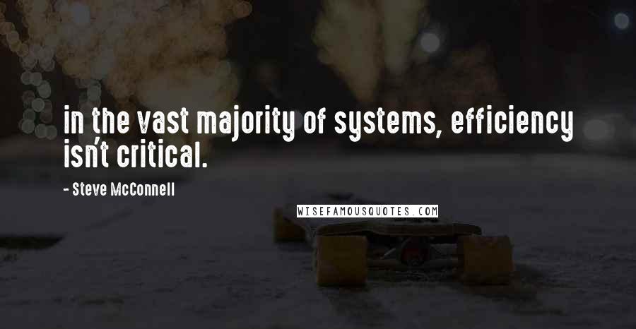 Steve McConnell Quotes: in the vast majority of systems, efficiency isn't critical.