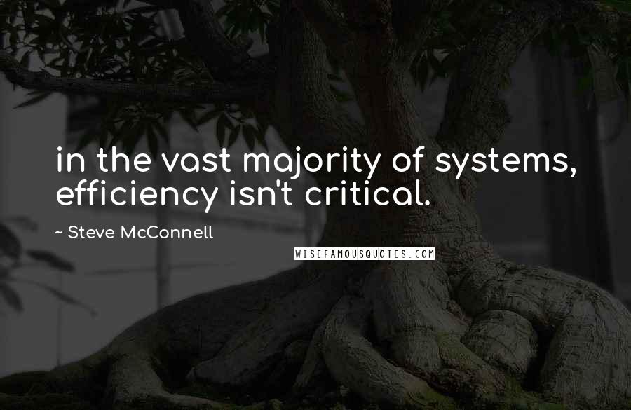 Steve McConnell Quotes: in the vast majority of systems, efficiency isn't critical.