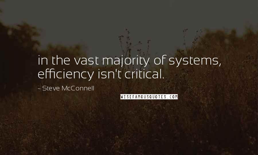 Steve McConnell Quotes: in the vast majority of systems, efficiency isn't critical.