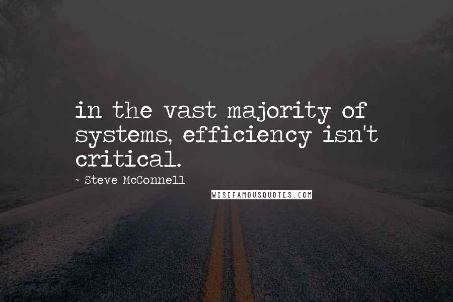 Steve McConnell Quotes: in the vast majority of systems, efficiency isn't critical.