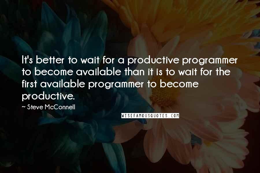 Steve McConnell Quotes: It's better to wait for a productive programmer to become available than it is to wait for the first available programmer to become productive.