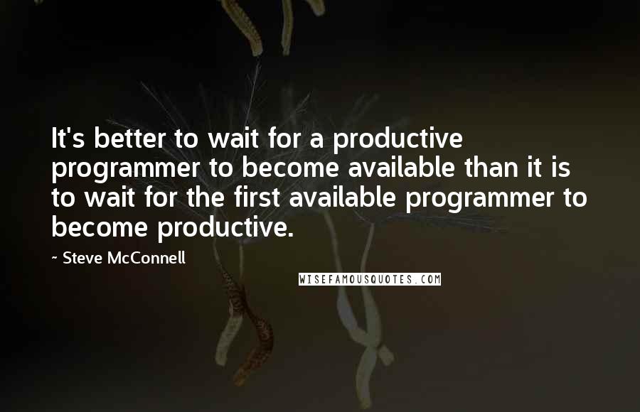Steve McConnell Quotes: It's better to wait for a productive programmer to become available than it is to wait for the first available programmer to become productive.